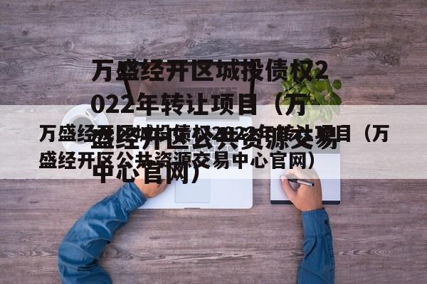 万盛经开区城投债权2022年转让项目（万盛经开区公共资源交易中心官网）