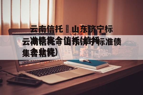 云南信托–山东济宁标准债集合信托(信托 企业债)