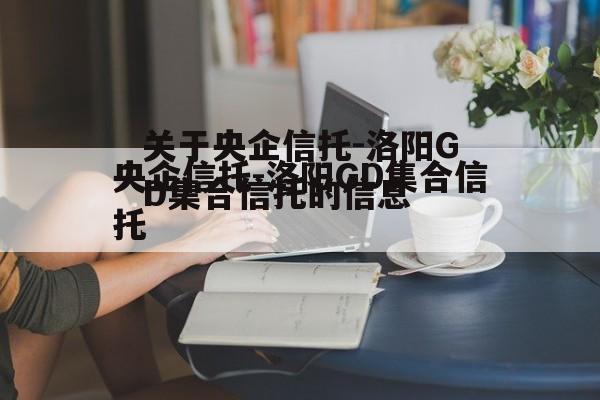 关于央企信托-洛阳GD集合信托的信息