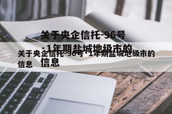 关于央企信托-96号·1年期盐城地级市的信息