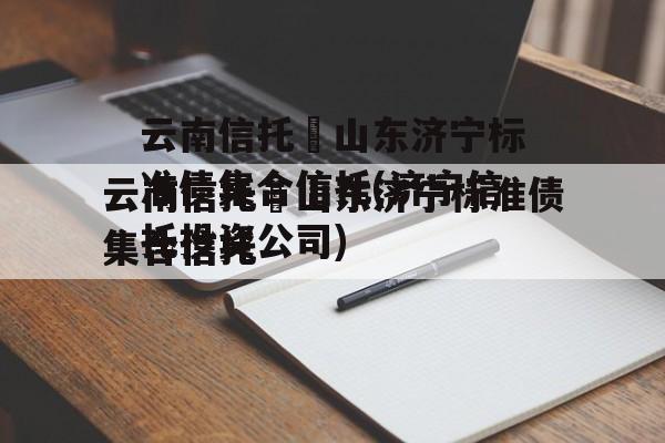 云南信托–山东济宁标准债集合信托(济宁信托投资公司)