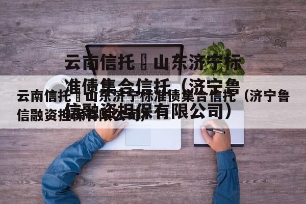 云南信托–山东济宁标准债集合信托（济宁鲁信融资担保有限公司）