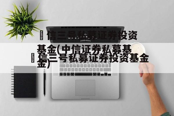 璟信三号私募证券投资基金(中信证券私募基金)