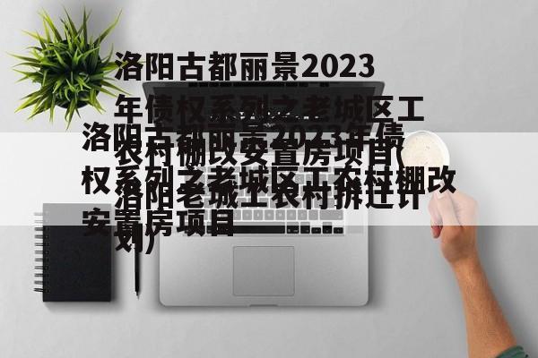 洛阳古都丽景2023年债权系列之老城区工农村棚改安置房项目(洛阳老城工农村拆迁计划)