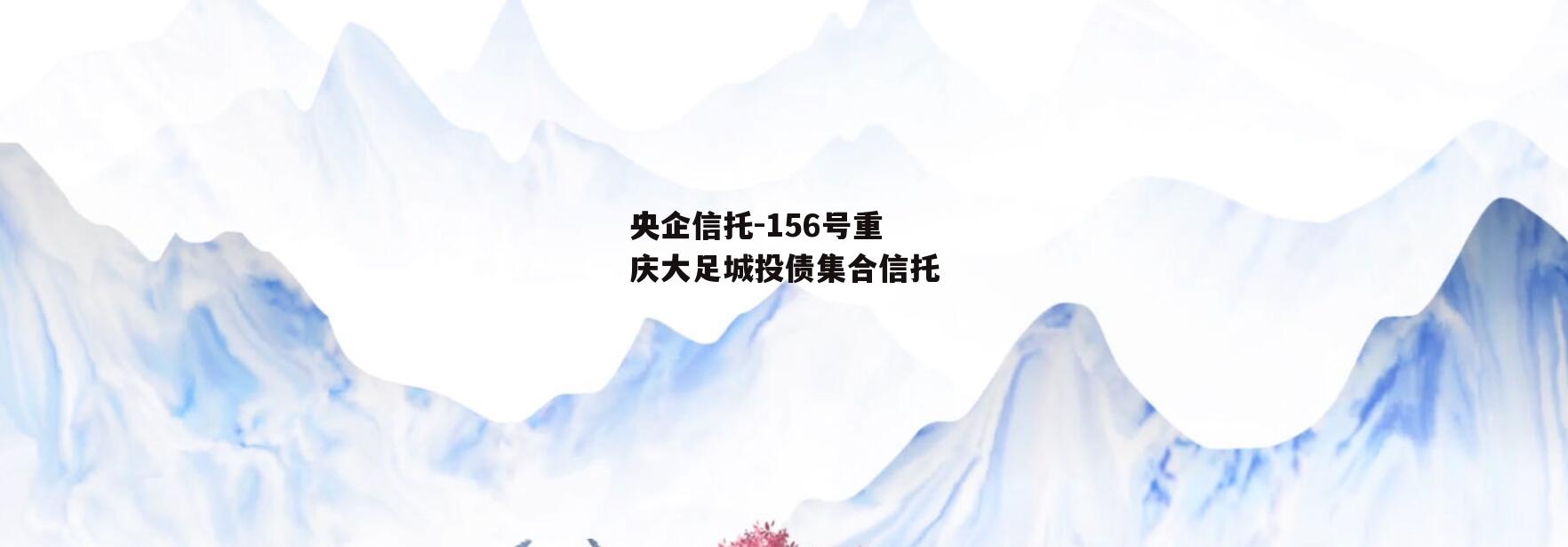 央企信托-156号重庆大足城投债集合信托