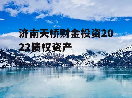 济南天桥财金投资2022债权资产