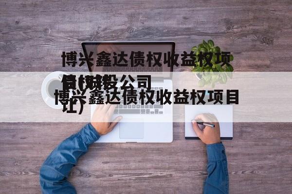 博兴鑫达债权收益权项目(城投公司
债权转让)