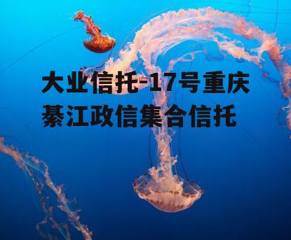 大业信托-17号重庆綦江政信集合信托