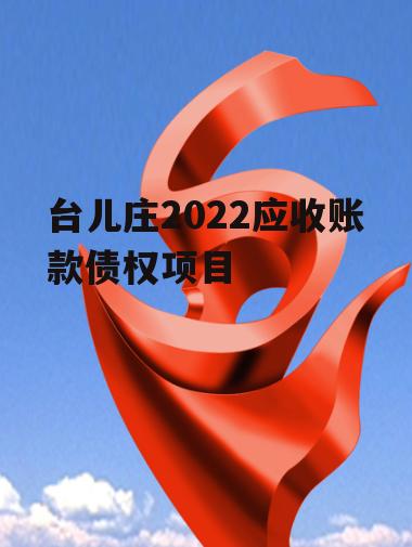 台儿庄2022应收账款债权项目