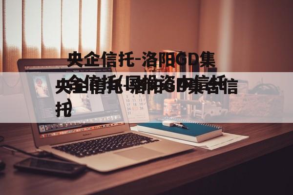 央企信托-洛阳GD集合信托(国投资本信托)