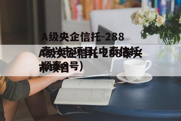 A级央企信托-288泰兴市项目(中泰信托顺泰8号)