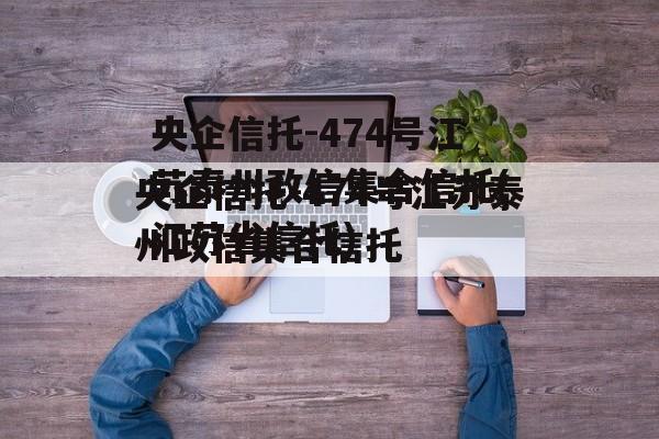 央企信托-474号江苏泰州政信集合信托(江苏省信托)