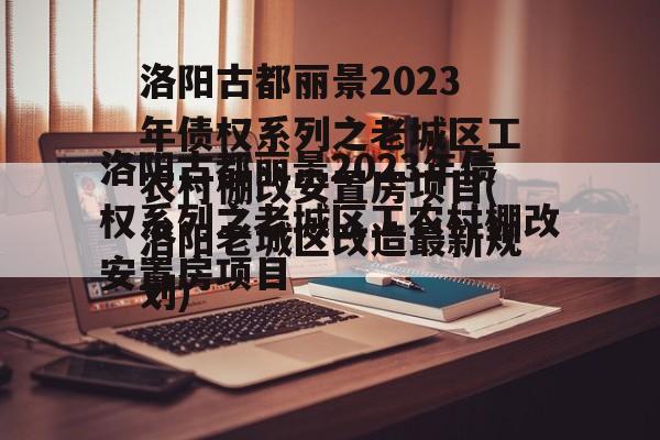 洛阳古都丽景2023年债权系列之老城区工农村棚改安置房项目(洛阳老城区改造最新规划)