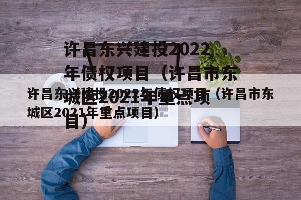 许昌东兴建投2022年债权项目（许昌市东城区2021年重点项目）