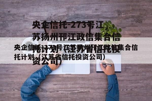 央企信托-273号江苏扬州邗江政信集合信托计划（江苏省信托投资公司）