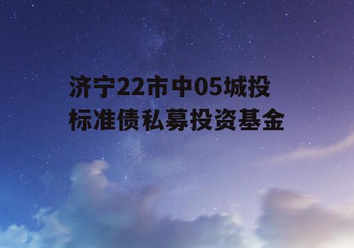 济宁22市中05城投标准债私募投资基金