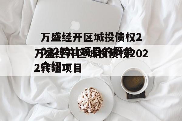 万盛经开区城投债权2022转让项目的简单介绍