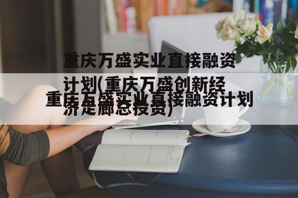 重庆万盛实业直接融资计划(重庆万盛创新经济走廊总投资)