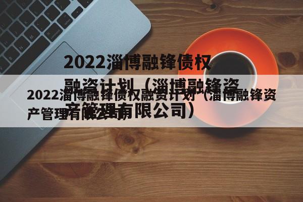 2022淄博融锋债权融资计划（淄博融锋资产管理有限公司）