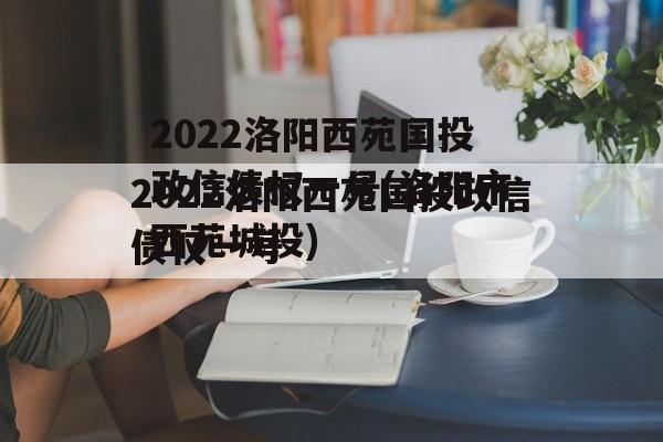 2022洛阳西苑国投政信债权一号(洛阳市西苑城投)