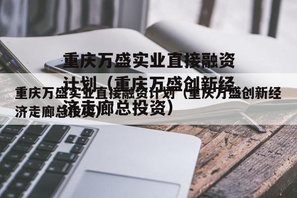 重庆万盛实业直接融资计划（重庆万盛创新经济走廊总投资）