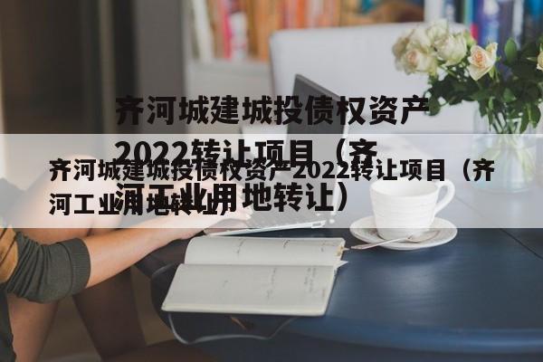 齐河城建城投债权资产2022转让项目（齐河工业用地转让）