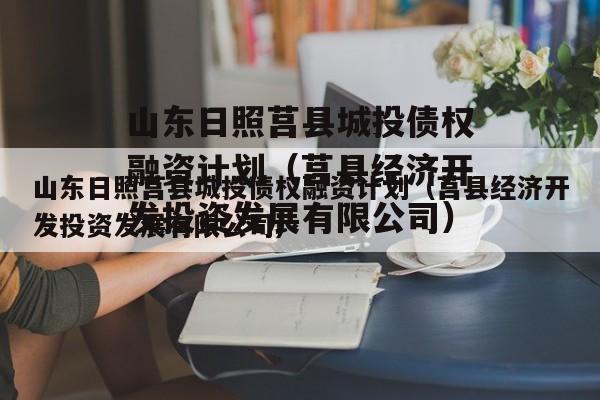 山东日照莒县城投债权融资计划（莒县经济开发投资发展有限公司）