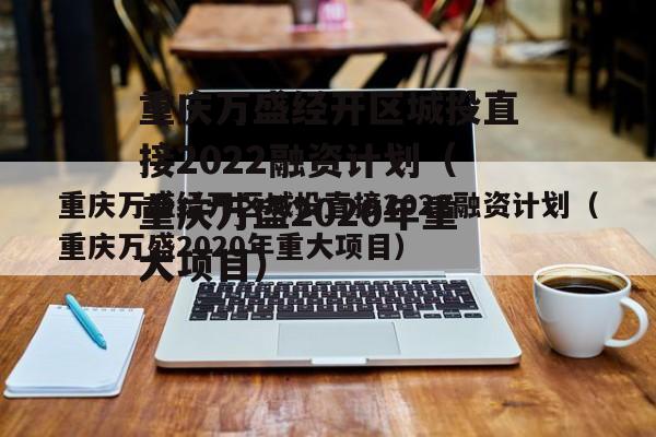 重庆万盛经开区城投直接2022融资计划（重庆万盛2020年重大项目）