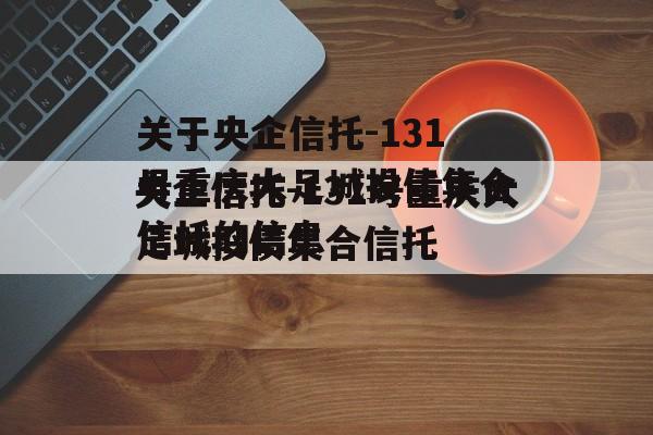 关于央企信托-131号重庆大足城投债集合信托的信息