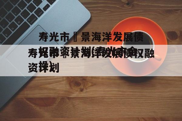 寿光市昇景海洋发展债权融资计划(寿光市金投)