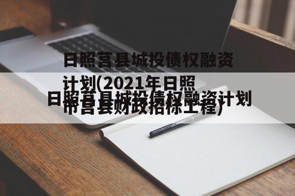 日照莒县城投债权融资计划(2021年日照市莒县财政招标工程)