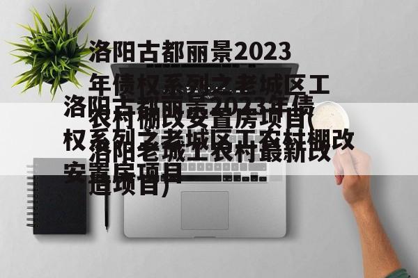 洛阳古都丽景2023年债权系列之老城区工农村棚改安置房项目(洛阳老城工农村最新改造项目)