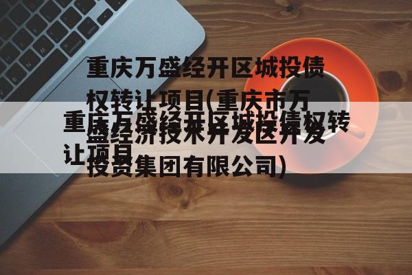 重庆万盛经开区城投债权转让项目(重庆市万盛经济技术开发区开发投资集团有限公司)