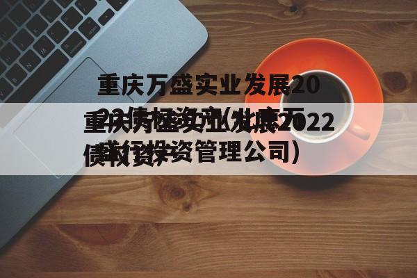 重庆万盛实业发展2022债权资产(北京万盛行投资管理公司)