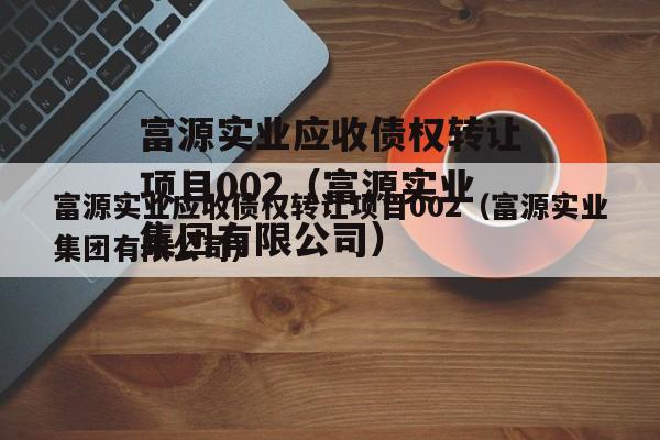 富源实业应收债权转让项目002（富源实业集团有限公司）