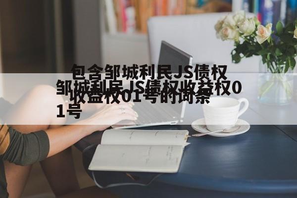 包含邹城利民JS债权收益权01号的词条