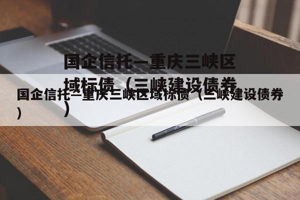 国企信托—重庆三峡区域标债（三峡建设债券）