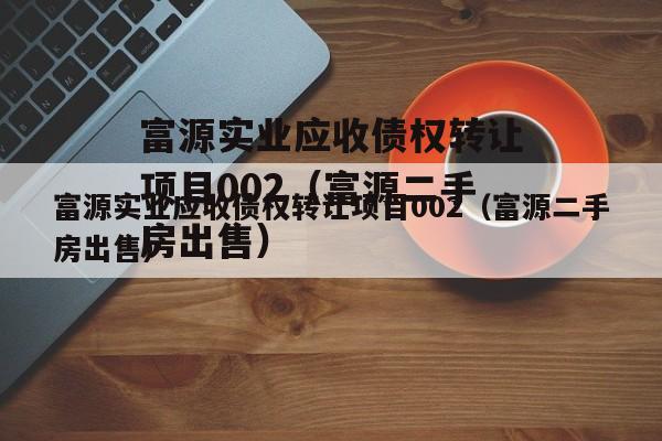 富源实业应收债权转让项目002（富源二手房出售）