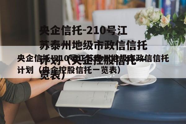 央企信托-210号江苏泰州地级市政信信托计划（央企控股信托一览表）