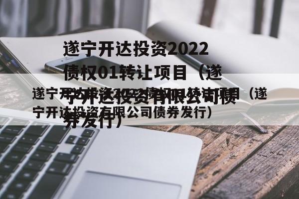 遂宁开达投资2022债权01转让项目（遂宁开达投资有限公司债券发行）