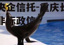 大央企信托-重庆长寿区非标政信