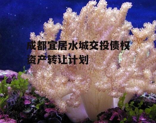 成都宜居水城交投债权资产转让计划