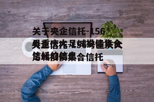 关于央企信托-156号重庆大足城投债集合信托的信息