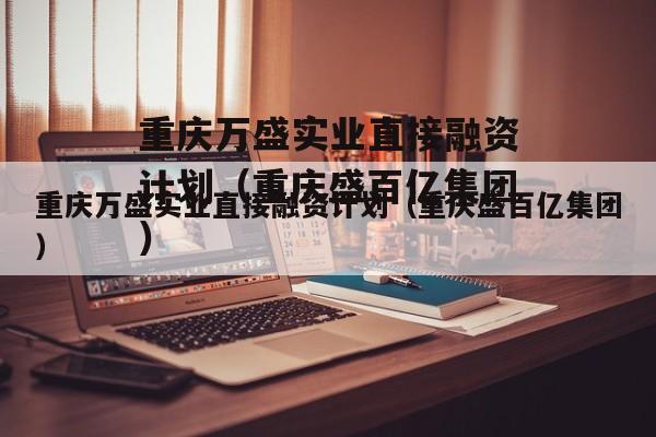 重庆万盛实业直接融资计划（重庆盛百亿集团）