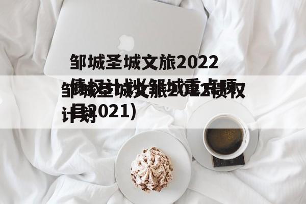 邹城圣城文旅2022债权计划(邹城重点项目2021)