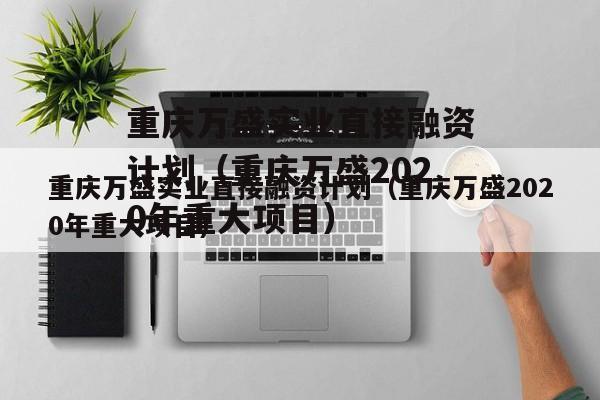 重庆万盛实业直接融资计划（重庆万盛2020年重大项目）