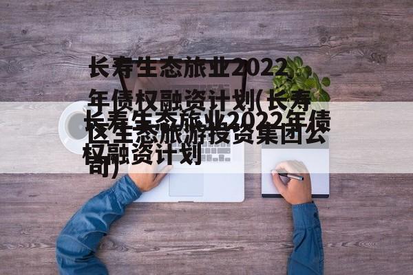 长寿生态旅业2022年债权融资计划(长寿区生态旅游投资集团公司)