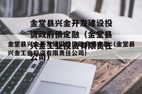 金堂县兴金开发建设投资政府债定融（金堂县兴金工业投资有限责任公司）