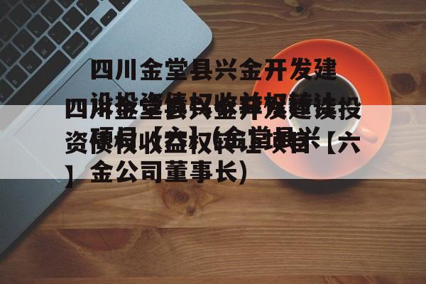 四川金堂县兴金开发建设投资债权收益权转让项目【六】(金堂县兴金公司董事长)