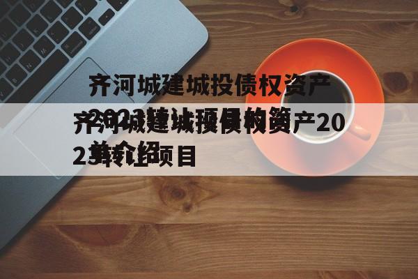 齐河城建城投债权资产2023转让项目的简单介绍